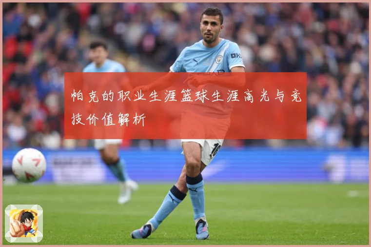 帕克的职业生涯篮球生涯高光与竞技价值解析