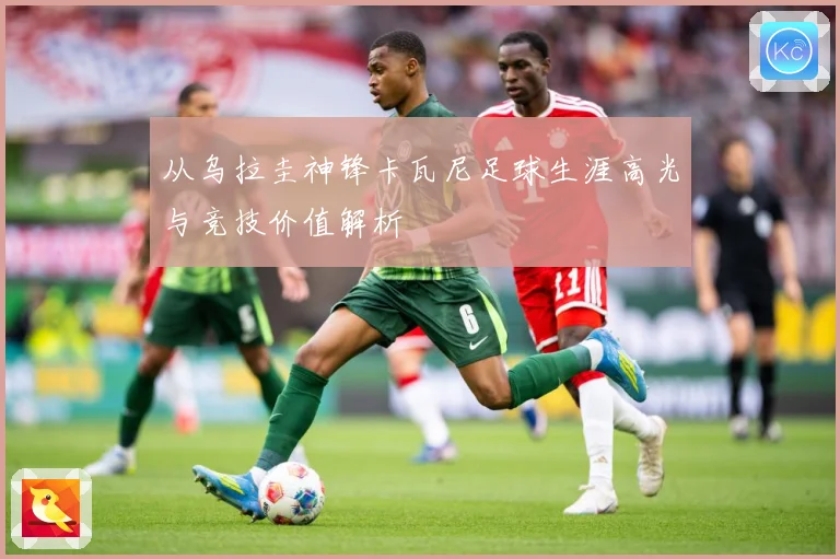 从乌拉圭神锋卡瓦尼足球生涯高光与竞技价值解析