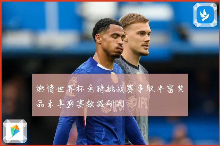 燃情世界杯竞猜挑战赛争取丰富奖品乐享盛宴数据研判