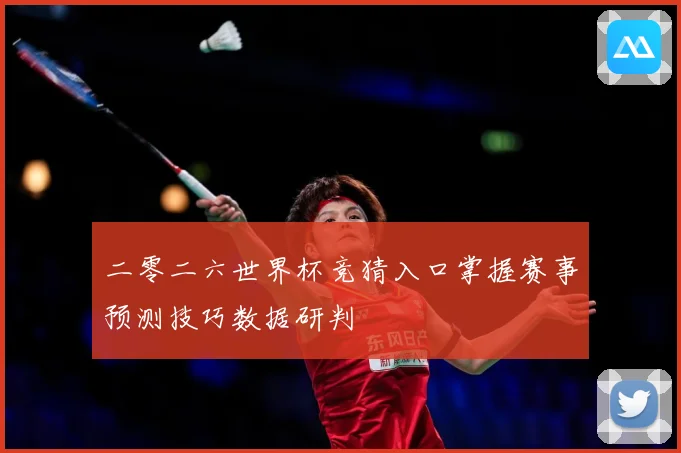 二零二六世界杯竞猜入口掌握赛事预测技巧数据研判