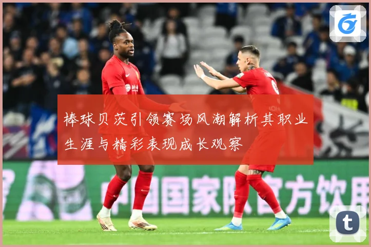 棒球贝茨引领赛场风潮解析其职业生涯与精彩表现成长观察