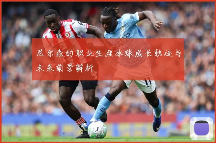 尼尔森的职业生涯冰球成长轨迹与未来前景解析