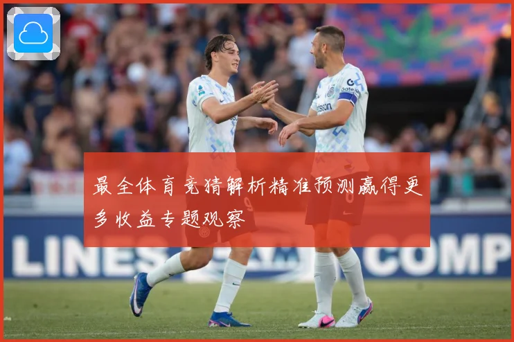 最全体育竞猜解析精准预测赢得更多收益专题观察