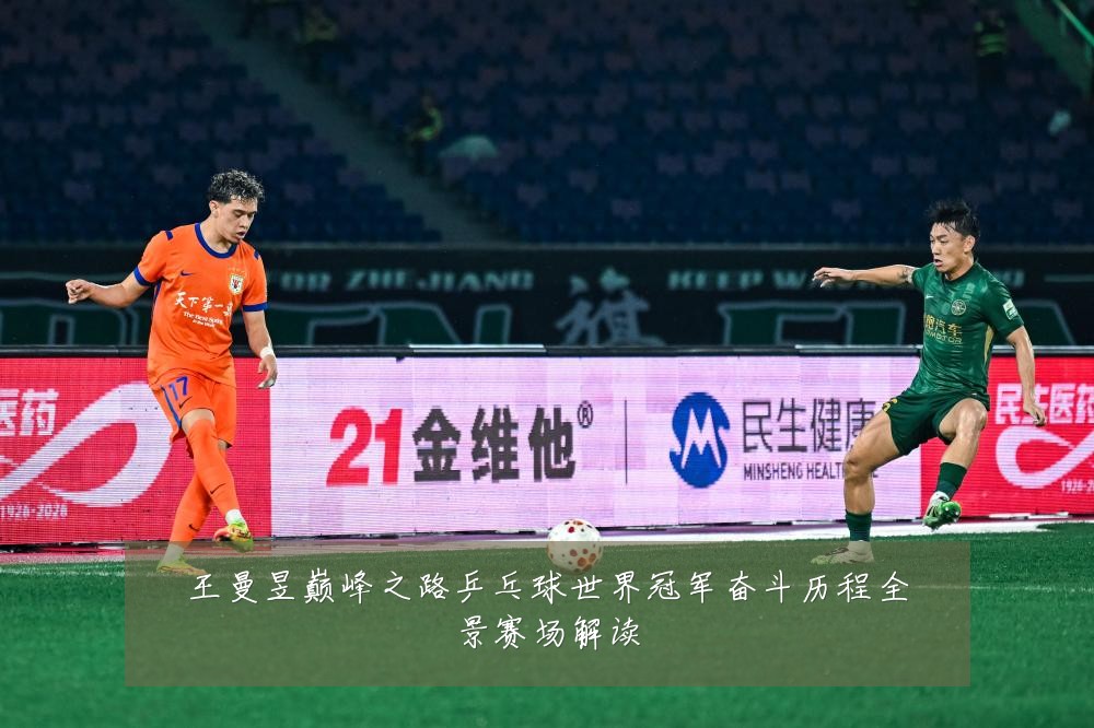 王曼昱巅峰之路乒乓球世界冠军奋斗历程全景赛场解读