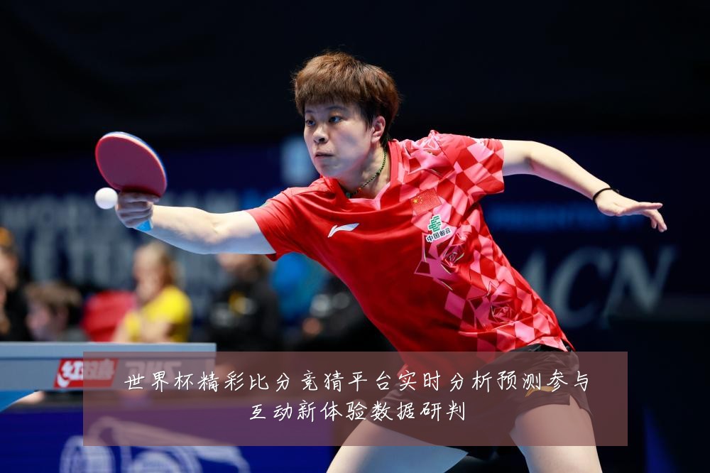 世界杯精彩比分竞猜平台实时分析预测参与互动新体验数据研判