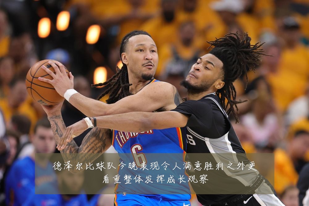 德泽尔比球队今晚表现令人满意胜利之外更看重整体发挥成长观察