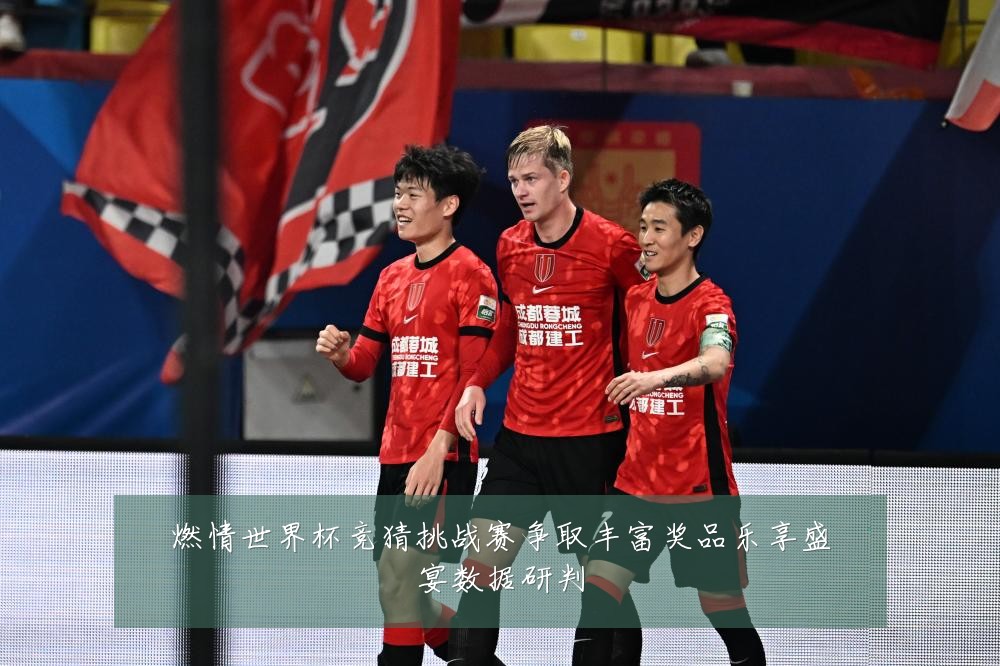 燃情世界杯竞猜挑战赛争取丰富奖品乐享盛宴数据研判