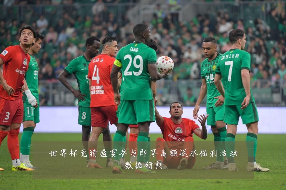 世界杯竞猜盛宴参与即享高额返水福利活动数据研判