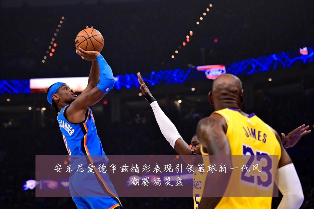 安东尼爱德华兹精彩表现引领篮球新一代风潮赛场复盘